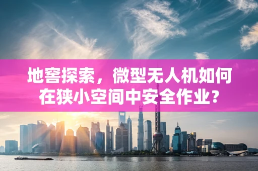 地窖探索，微型无人机如何在狭小空间中安全作业？