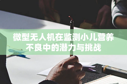 微型无人机在监测小儿营养不良中的潜力与挑战