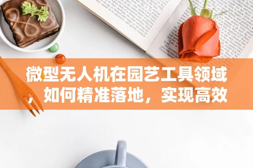 微型无人机在园艺工具领域，如何精准落地，实现高效园艺？