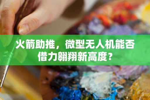 火箭助推，微型无人机能否借力翱翔新高度？