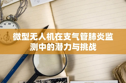 微型无人机在支气管肺炎监测中的潜力与挑战