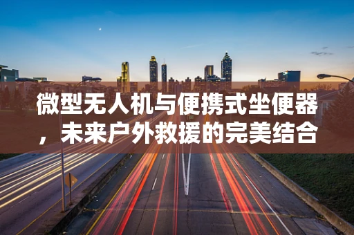 微型无人机与便携式坐便器，未来户外救援的完美结合？