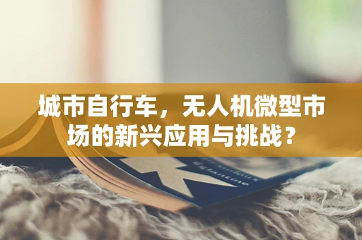 城市自行车，无人机微型市场的新兴应用与挑战？