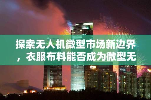 探索无人机微型市场新边界，衣服布料能否成为微型无人机的隐形翅膀？