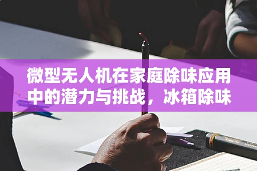微型无人机在家庭除味应用中的潜力与挑战，冰箱除味剂的新视角