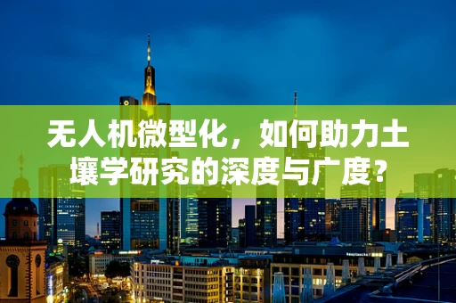 无人机微型化，如何助力土壤学研究的深度与广度？