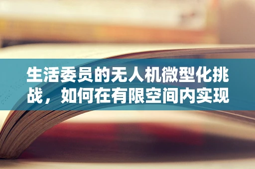 生活委员的无人机微型化挑战，如何在有限空间内实现高效操控？