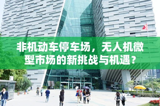 非机动车停车场，无人机微型市场的新挑战与机遇？