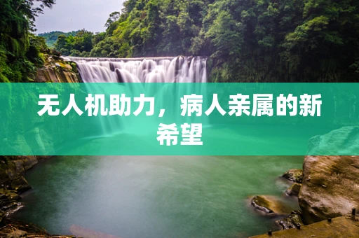 无人机助力，病人亲属的新希望
