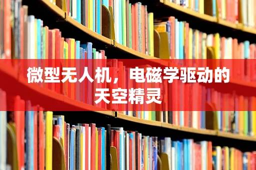 微型无人机，电磁学驱动的天空精灵