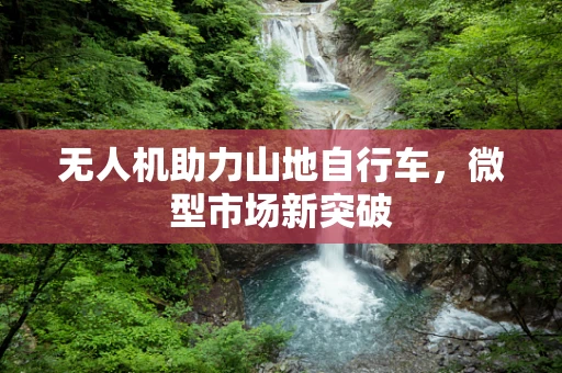 无人机助力山地自行车，微型市场新突破