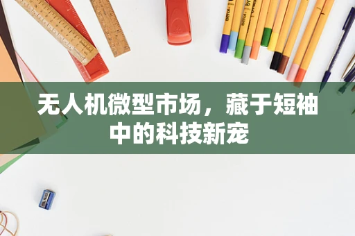 无人机微型市场，藏于短袖中的科技新宠