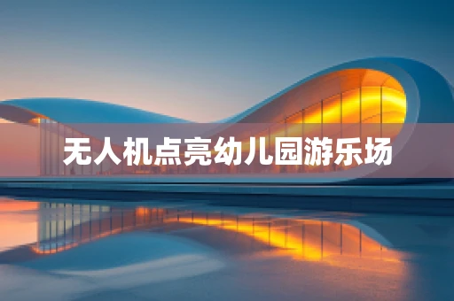 无人机点亮幼儿园游乐场