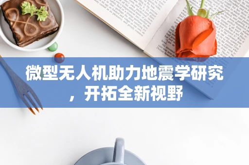 微型无人机助力地震学研究，开拓全新视野