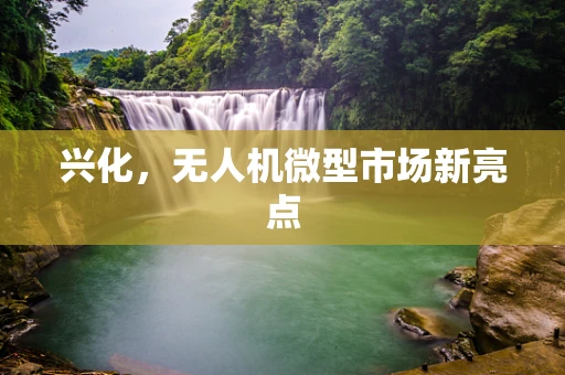 兴化，无人机微型市场新亮点