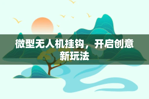 微型无人机挂钩，开启创意新玩法