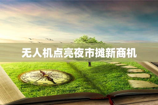 无人机点亮夜市摊新商机
