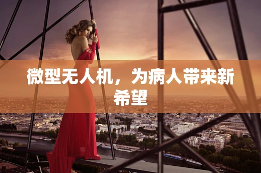 微型无人机，为病人带来新希望