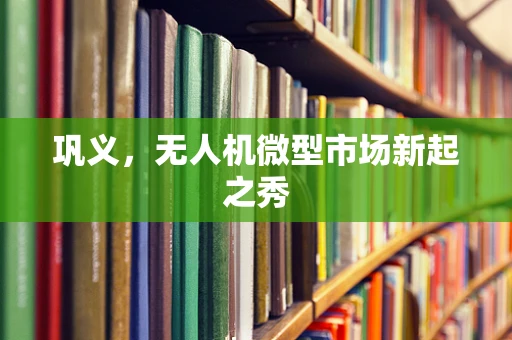 巩义，无人机微型市场新起之秀