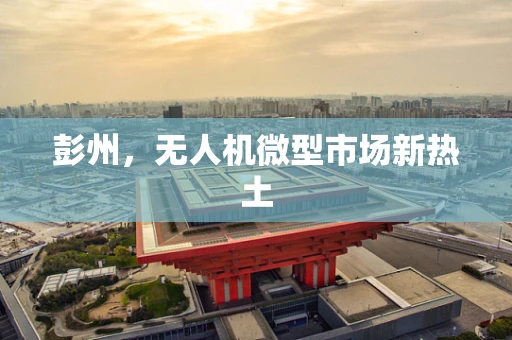 彭州，无人机微型市场新热土
