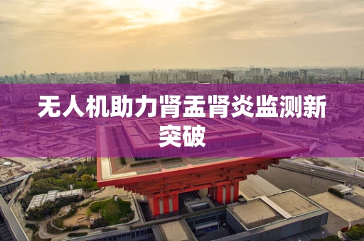 无人机助力肾盂肾炎监测新突破