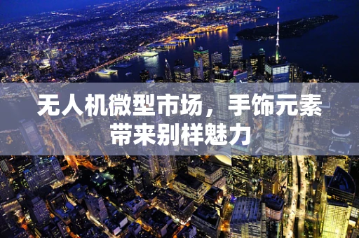 无人机微型市场，手饰元素带来别样魅力