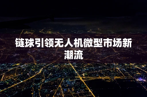 链球引领无人机微型市场新潮流