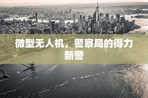 微型无人机，警察局的得力新警