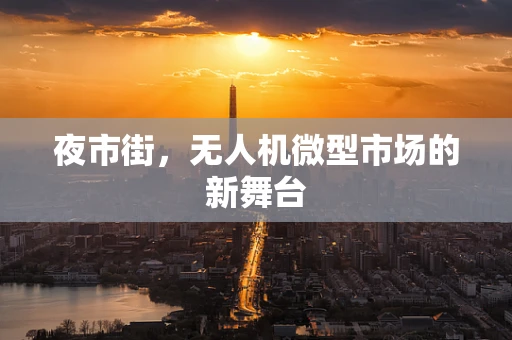 夜市街，无人机微型市场的新舞台