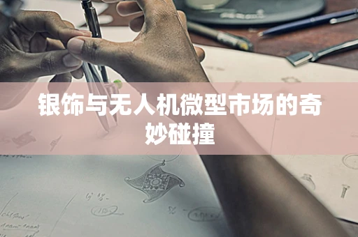 银饰与无人机微型市场的奇妙碰撞