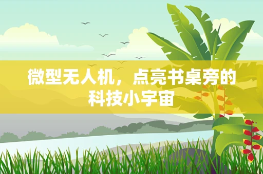 微型无人机，点亮书桌旁的科技小宇宙