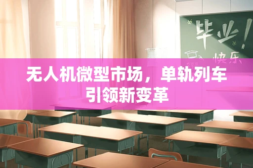 无人机微型市场，单轨列车引领新变革