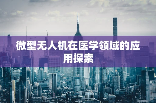 微型无人机在医学领域的应用探索