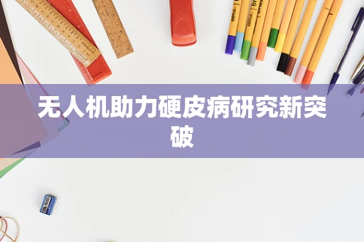 无人机助力硬皮病研究新突破