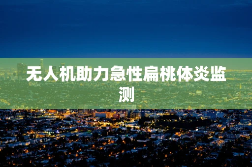 无人机助力急性扁桃体炎监测