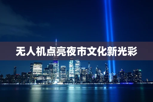 无人机点亮夜市文化新光彩