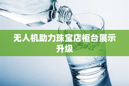 无人机助力珠宝店柜台展示升级