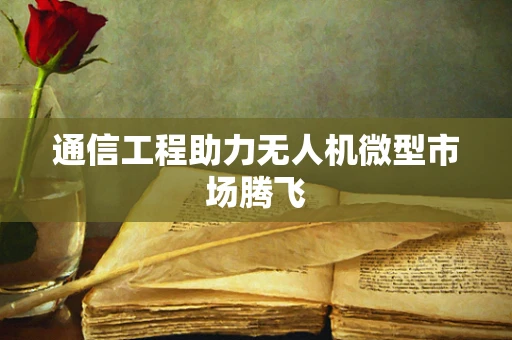 通信工程助力无人机微型市场腾飞