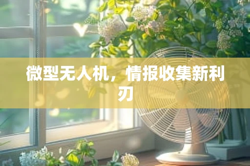 微型无人机，情报收集新利刃