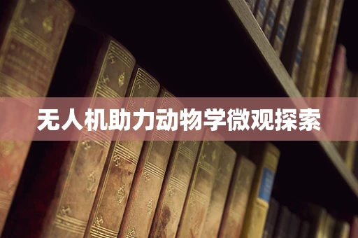 无人机助力动物学微观探索