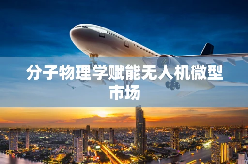 分子物理学赋能无人机微型市场