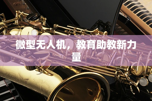 微型无人机，教育助教新力量