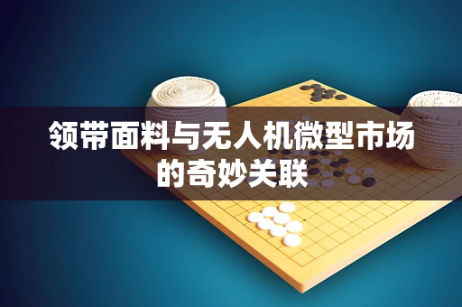 领带面料与无人机微型市场的奇妙关联