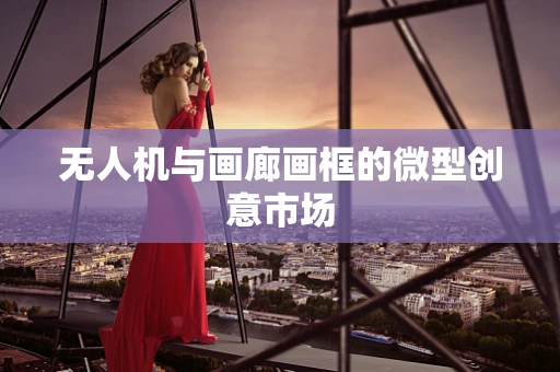 无人机与画廊画框的微型创意市场