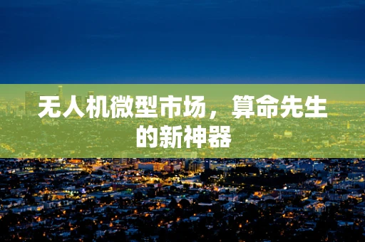 无人机微型市场，算命先生的新神器