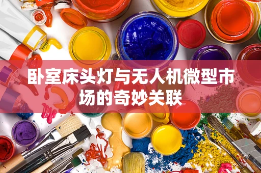 卧室床头灯与无人机微型市场的奇妙关联