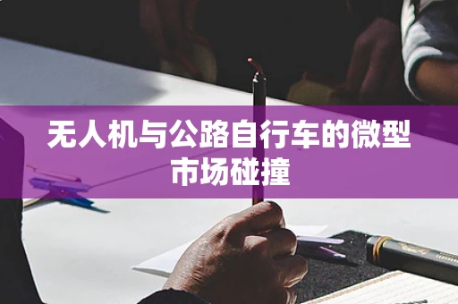 无人机与公路自行车的微型市场碰撞