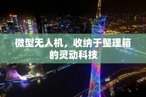 微型无人机，收纳于整理箱的灵动科技