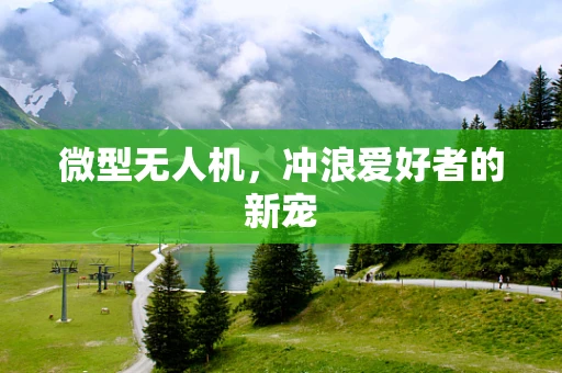 微型无人机，冲浪爱好者的新宠