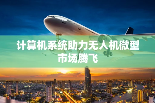 计算机系统助力无人机微型市场腾飞